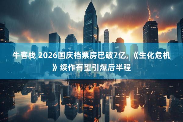 牛客栈 2026国庆档票房已破7亿, 《生化危机》续作有望引爆后半程