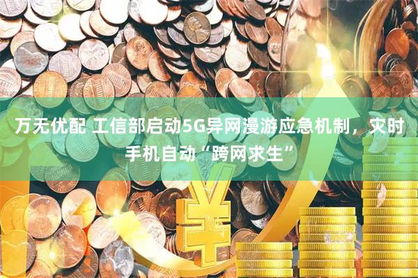 万无优配 工信部启动5G异网漫游应急机制，灾时手机自动“跨网求生”